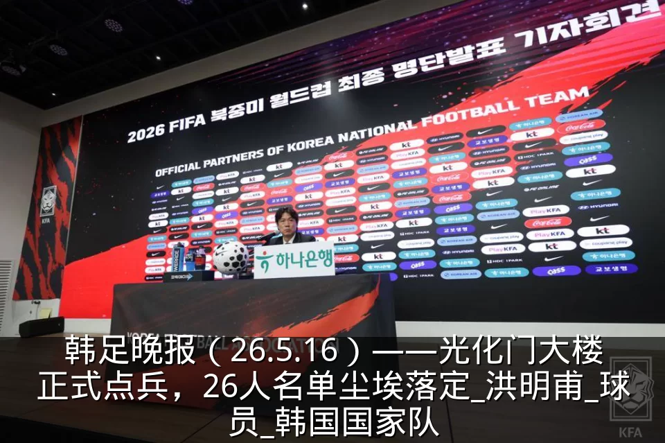 韩足晚报(26.5.16)——光化门大楼正式点兵,26人名单尘埃落定_洪明甫_球员_韩国国家队